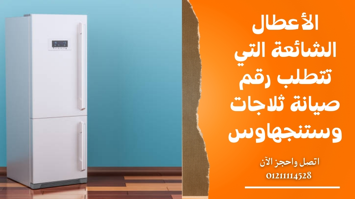 الأعطال الشائعة التي تتطلب رقم صيانة ثلاجات وستنجهاوس